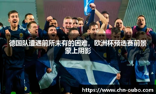 德国队遭遇前所未有的困难，欧洲杯预选赛前景蒙上阴影