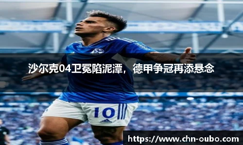 沙尔克04卫冕陷泥潭，德甲争冠再添悬念