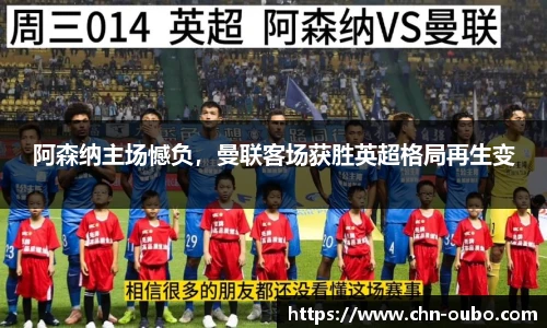 阿森纳主场憾负，曼联客场获胜英超格局再生变