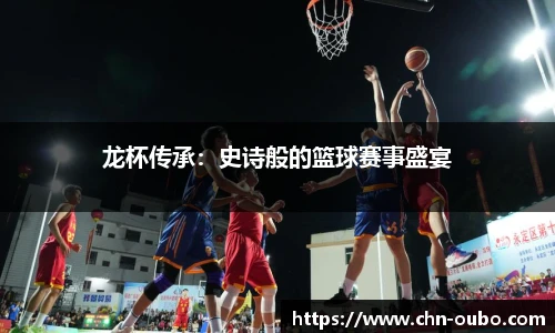 龙杯传承：史诗般的篮球赛事盛宴