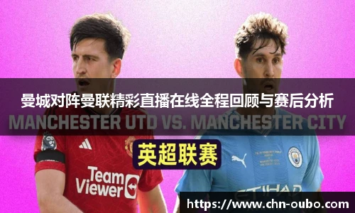 曼城对阵曼联精彩直播在线全程回顾与赛后分析