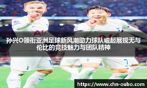 孙兴O领衔亚洲足球新风潮助力球队崛起展现无与伦比的竞技魅力与团队精神