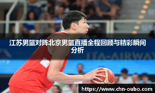 江苏男篮对阵北京男篮直播全程回顾与精彩瞬间分析