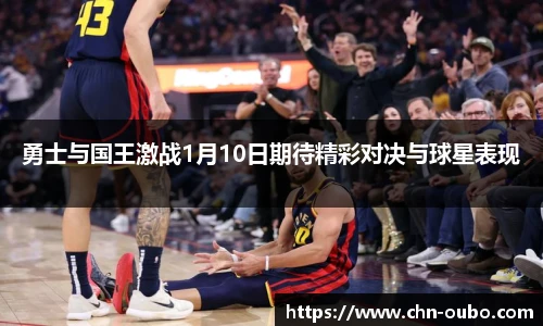 勇士与国王激战1月10日期待精彩对决与球星表现