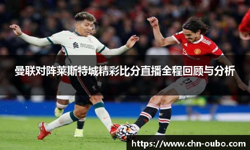 曼联对阵莱斯特城精彩比分直播全程回顾与分析