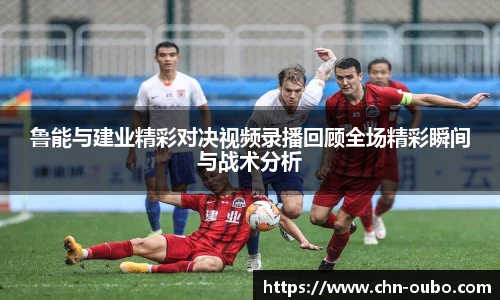 鲁能与建业精彩对决视频录播回顾全场精彩瞬间与战术分析