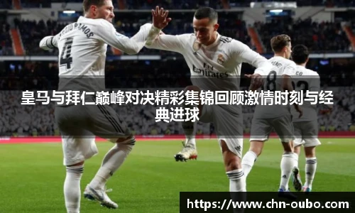 皇马与拜仁巅峰对决精彩集锦回顾激情时刻与经典进球
