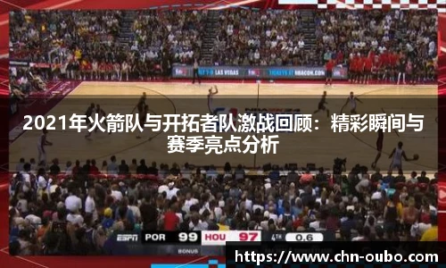 2021年火箭队与开拓者队激战回顾：精彩瞬间与赛季亮点分析