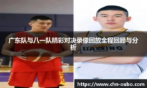 广东队与八一队精彩对决录像回放全程回顾与分析