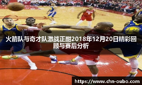 火箭队与奇才队激战正酣2018年12月20日精彩回顾与赛后分析