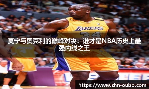 莫宁与奥克利的巅峰对决：谁才是NBA历史上最强内线之王