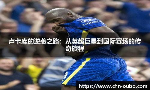 卢卡库的逆袭之路：从英超巨星到国际赛场的传奇旅程