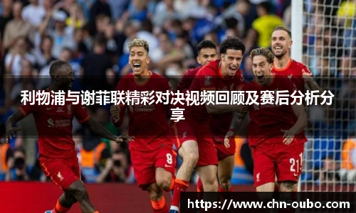 利物浦与谢菲联精彩对决视频回顾及赛后分析分享