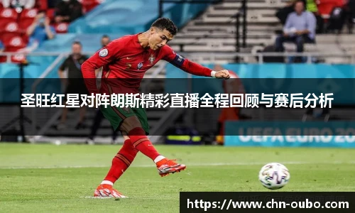 圣旺红星对阵朗斯精彩直播全程回顾与赛后分析