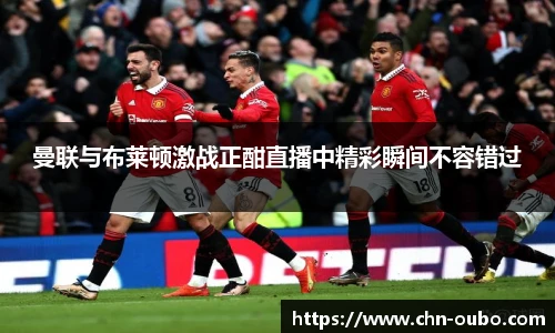 曼联与布莱顿激战正酣直播中精彩瞬间不容错过