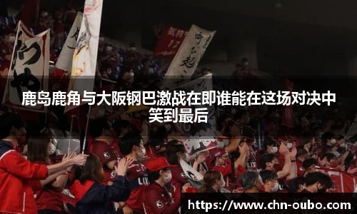 鹿岛鹿角与大阪钢巴激战在即谁能在这场对决中笑到最后