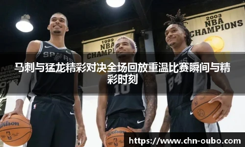马刺与猛龙精彩对决全场回放重温比赛瞬间与精彩时刻