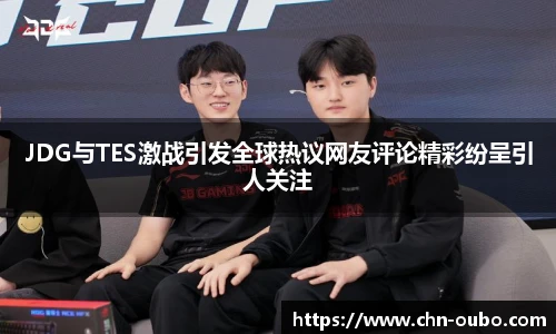 JDG与TES激战引发全球热议网友评论精彩纷呈引人关注