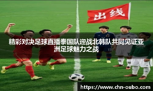 精彩对决足球直播泰国队迎战北韩队共同见证亚洲足球魅力之战