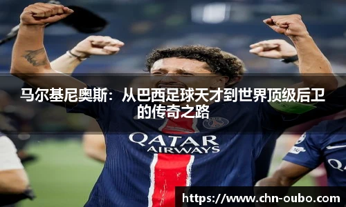 马尔基尼奥斯:从巴西足球天才到世界顶级后卫的传奇之路